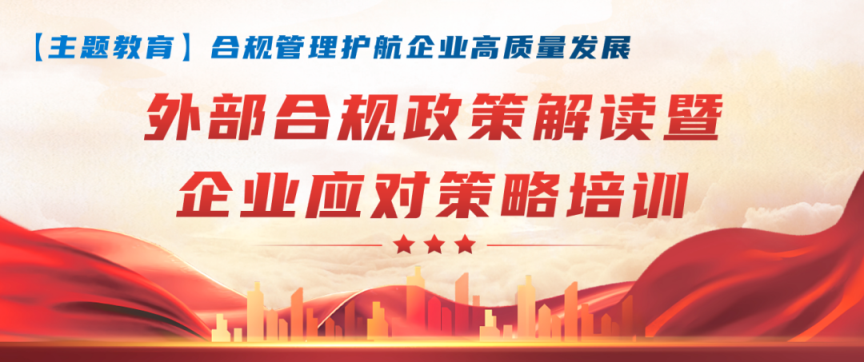 【合規(guī)管理】合規(guī)管理護(hù)航企業(yè)高質(zhì)量發(fā)展，集團(tuán)開(kāi)展“外部合規(guī)政策解讀暨企業(yè)應(yīng)對(duì)策略培訓(xùn)”專(zhuān)題講座
